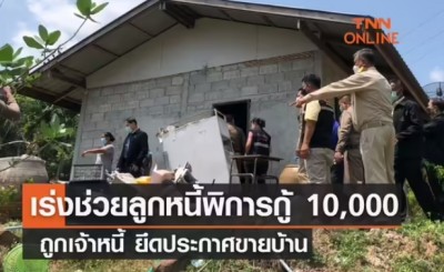 เร่งช่วยลูกหนี้พิการกู้ 10,000 ถูกเจ้าหนี้ ยึดประกาศขายบ้าน